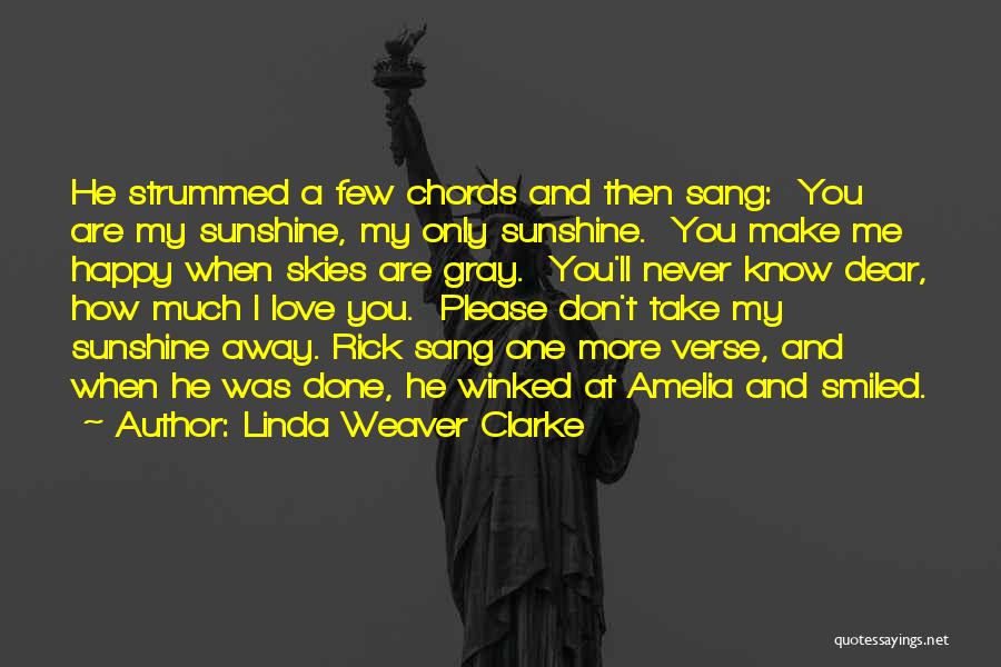 Linda Weaver Clarke Quotes: He Strummed A Few Chords And Then Sang: You Are My Sunshine, My Only Sunshine. You Make Me Happy When