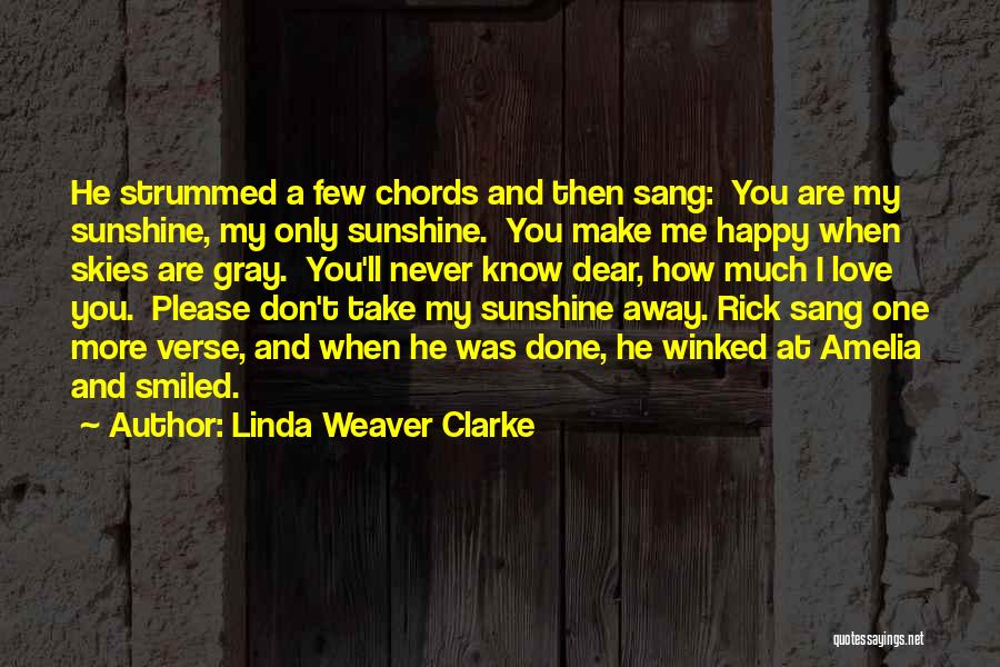 Linda Weaver Clarke Quotes: He Strummed A Few Chords And Then Sang: You Are My Sunshine, My Only Sunshine. You Make Me Happy When