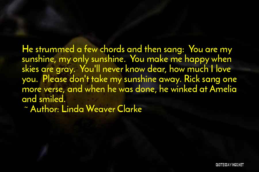 Linda Weaver Clarke Quotes: He Strummed A Few Chords And Then Sang: You Are My Sunshine, My Only Sunshine. You Make Me Happy When