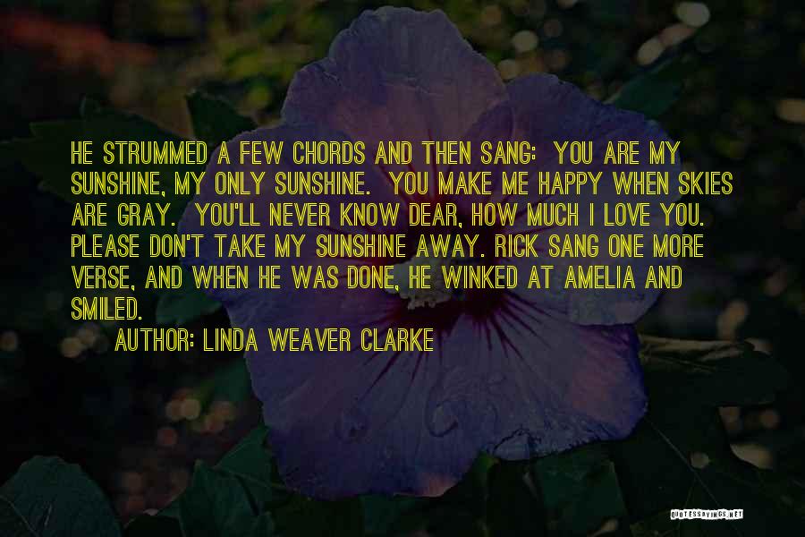 Linda Weaver Clarke Quotes: He Strummed A Few Chords And Then Sang: You Are My Sunshine, My Only Sunshine. You Make Me Happy When