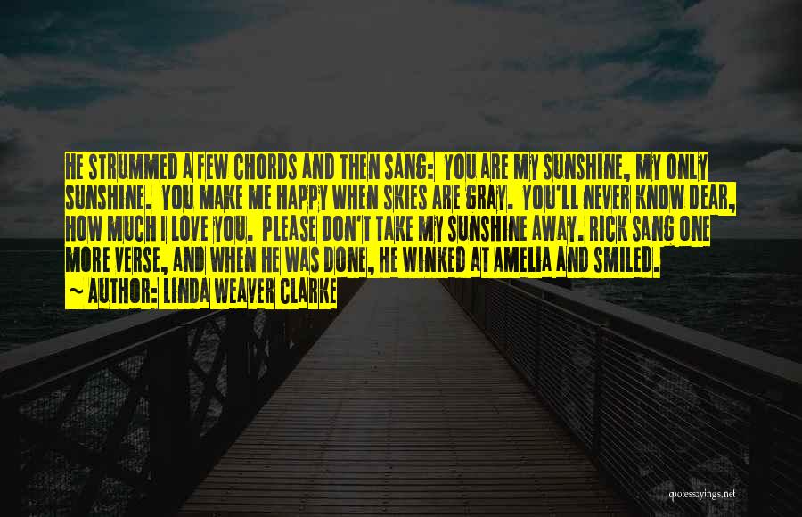 Linda Weaver Clarke Quotes: He Strummed A Few Chords And Then Sang: You Are My Sunshine, My Only Sunshine. You Make Me Happy When