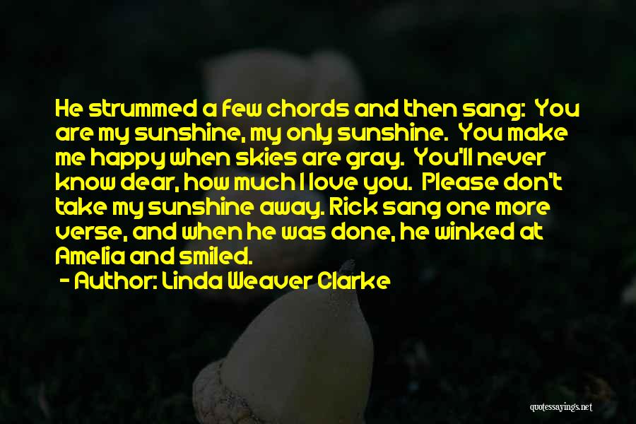 Linda Weaver Clarke Quotes: He Strummed A Few Chords And Then Sang: You Are My Sunshine, My Only Sunshine. You Make Me Happy When