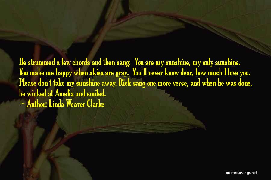 Linda Weaver Clarke Quotes: He Strummed A Few Chords And Then Sang: You Are My Sunshine, My Only Sunshine. You Make Me Happy When