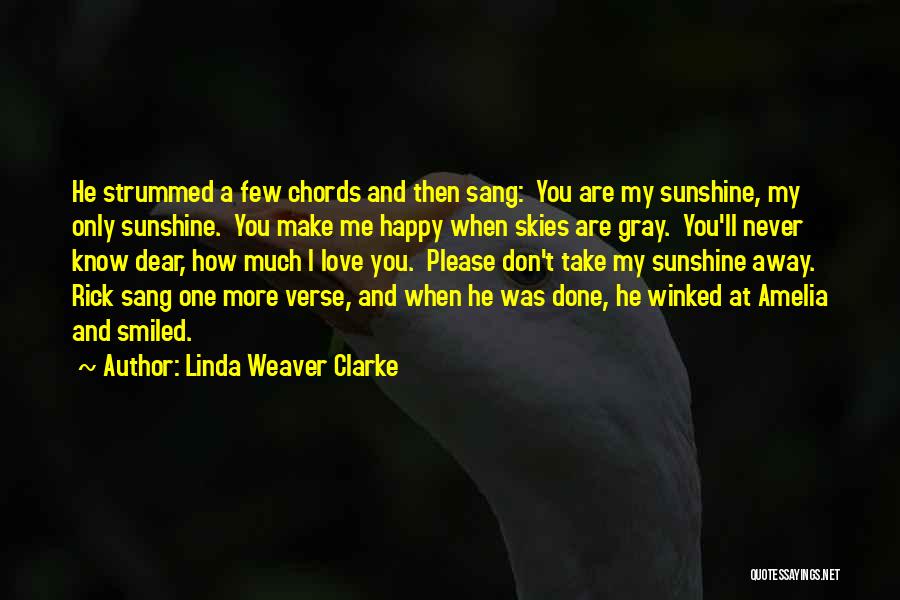 Linda Weaver Clarke Quotes: He Strummed A Few Chords And Then Sang: You Are My Sunshine, My Only Sunshine. You Make Me Happy When