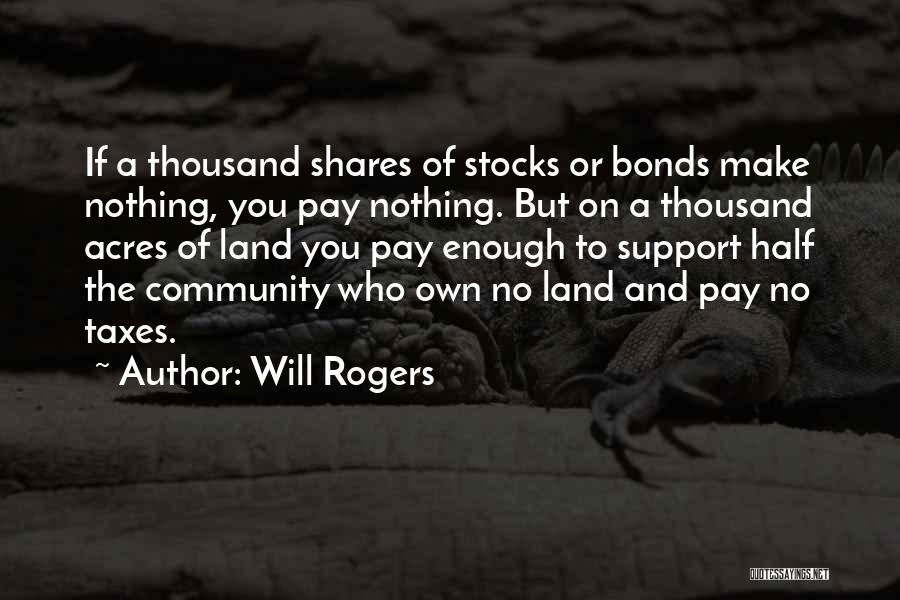 Will Rogers Quotes: If A Thousand Shares Of Stocks Or Bonds Make Nothing, You Pay Nothing. But On A Thousand Acres Of Land