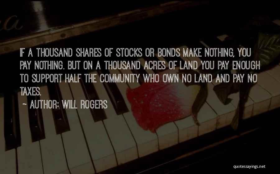 Will Rogers Quotes: If A Thousand Shares Of Stocks Or Bonds Make Nothing, You Pay Nothing. But On A Thousand Acres Of Land