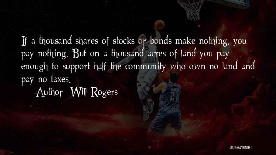 Will Rogers Quotes: If A Thousand Shares Of Stocks Or Bonds Make Nothing, You Pay Nothing. But On A Thousand Acres Of Land
