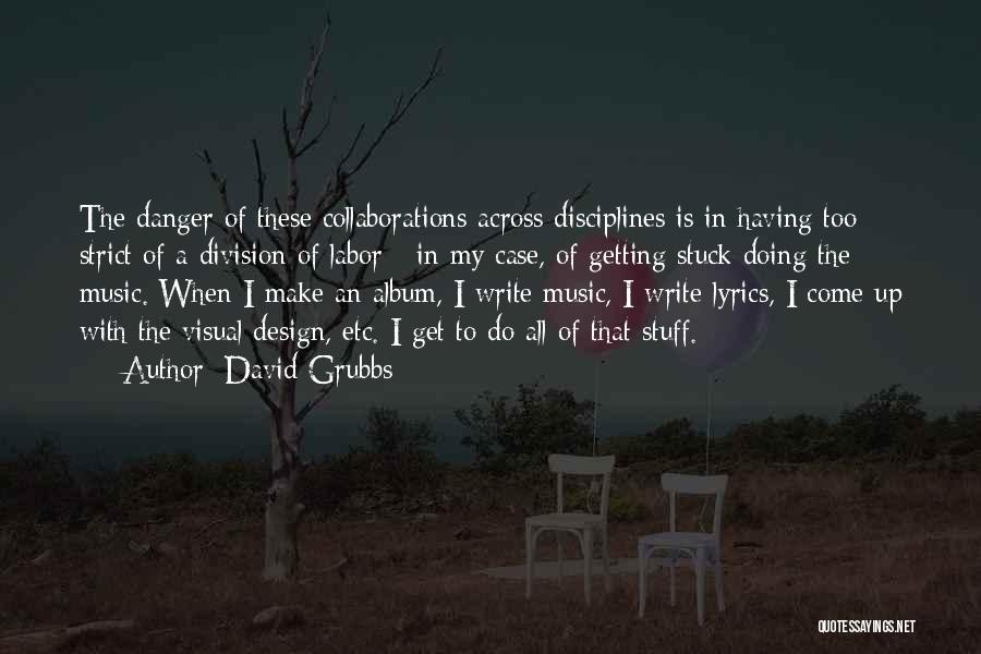 David Grubbs Quotes: The Danger Of These Collaborations Across Disciplines Is In Having Too Strict Of A Division Of Labor - In My