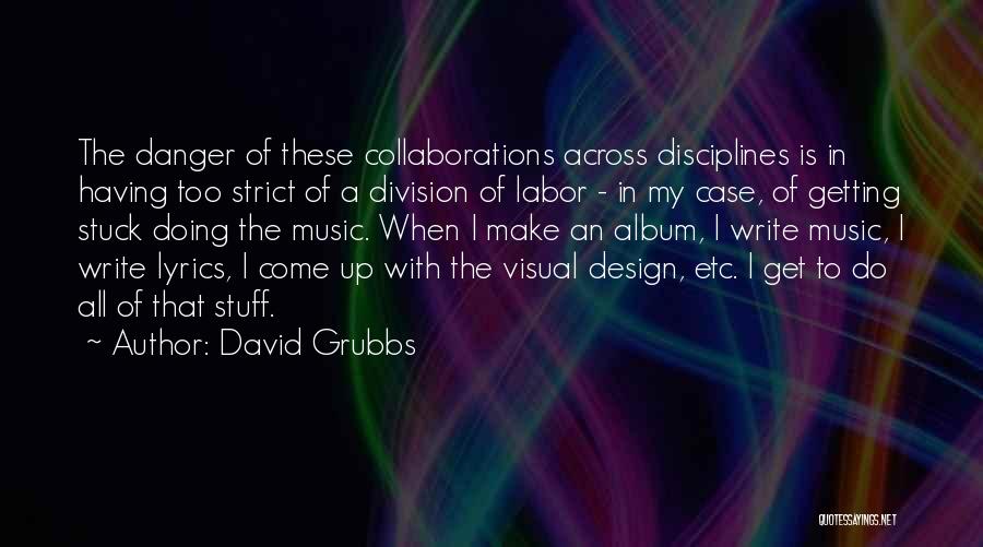 David Grubbs Quotes: The Danger Of These Collaborations Across Disciplines Is In Having Too Strict Of A Division Of Labor - In My