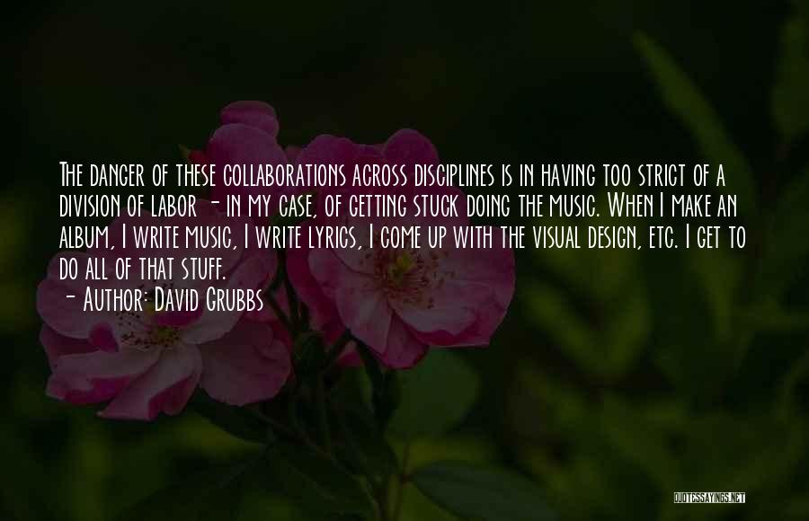 David Grubbs Quotes: The Danger Of These Collaborations Across Disciplines Is In Having Too Strict Of A Division Of Labor - In My