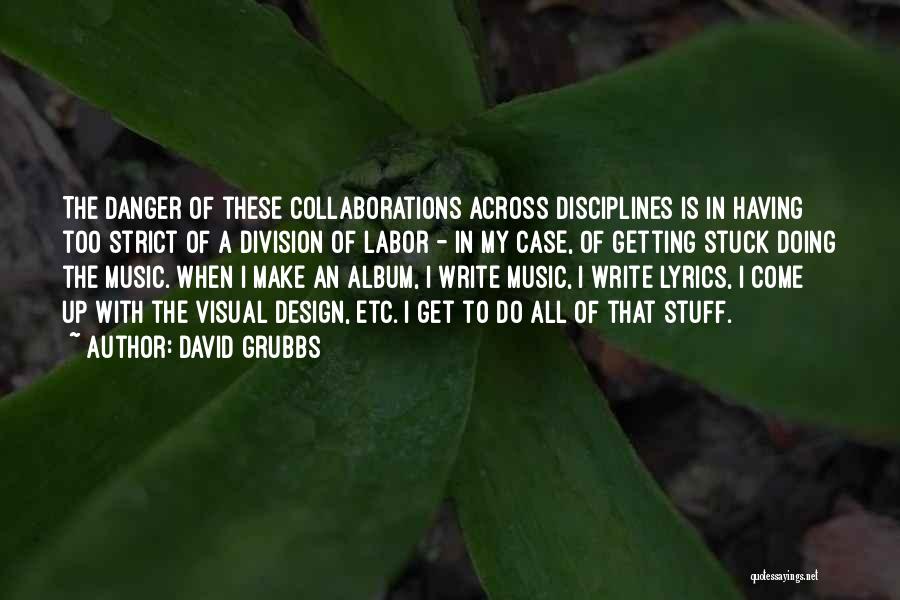 David Grubbs Quotes: The Danger Of These Collaborations Across Disciplines Is In Having Too Strict Of A Division Of Labor - In My