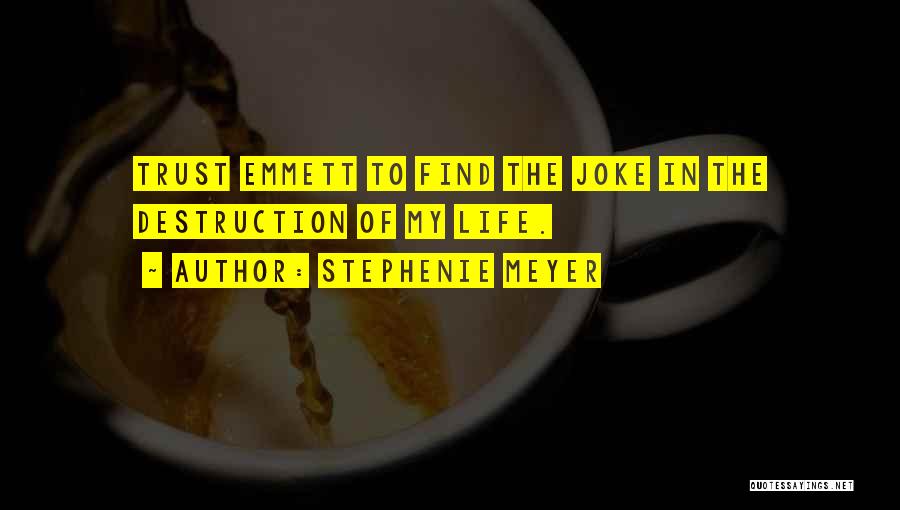 Stephenie Meyer Quotes: Trust Emmett To Find The Joke In The Destruction Of My Life.