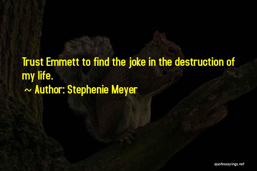 Stephenie Meyer Quotes: Trust Emmett To Find The Joke In The Destruction Of My Life.