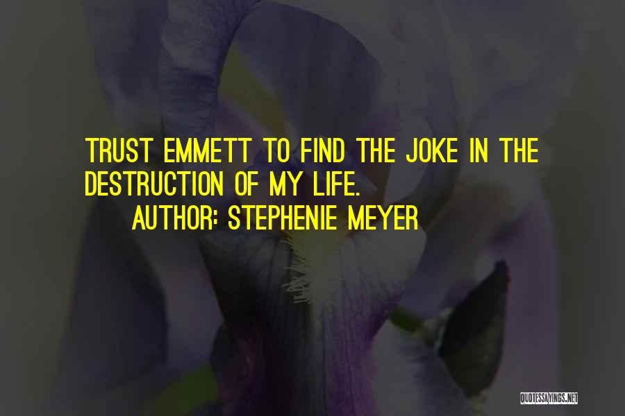 Stephenie Meyer Quotes: Trust Emmett To Find The Joke In The Destruction Of My Life.