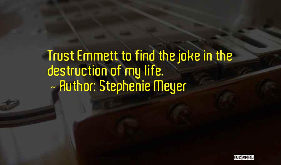 Stephenie Meyer Quotes: Trust Emmett To Find The Joke In The Destruction Of My Life.