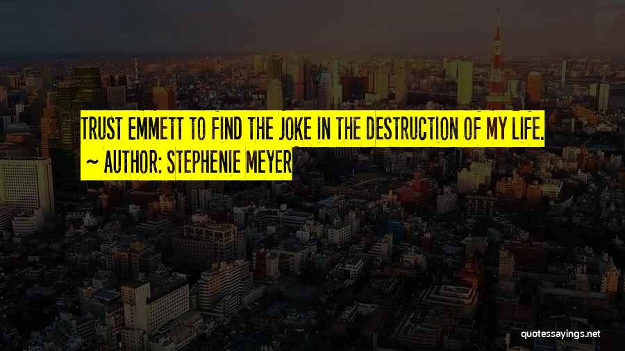 Stephenie Meyer Quotes: Trust Emmett To Find The Joke In The Destruction Of My Life.