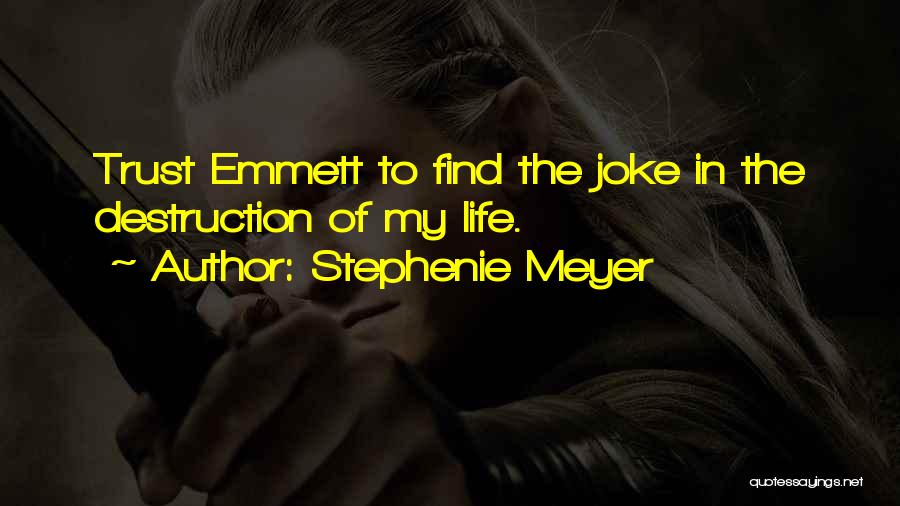 Stephenie Meyer Quotes: Trust Emmett To Find The Joke In The Destruction Of My Life.