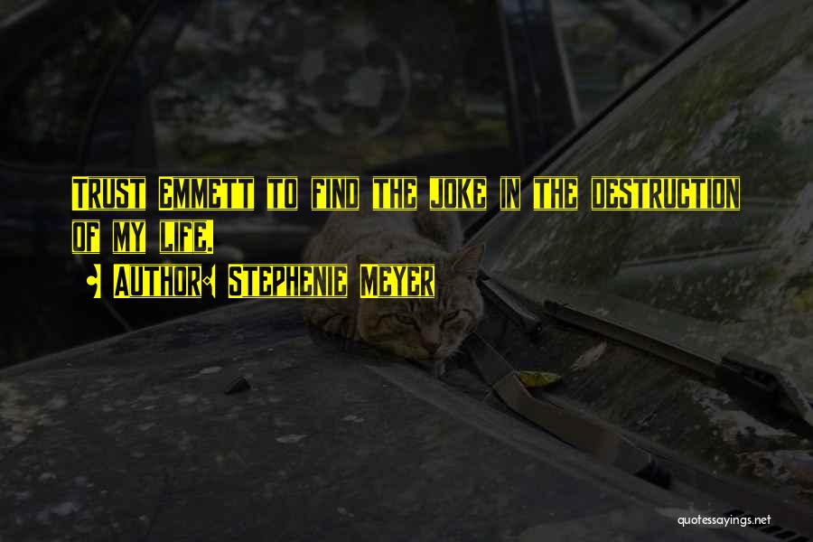 Stephenie Meyer Quotes: Trust Emmett To Find The Joke In The Destruction Of My Life.