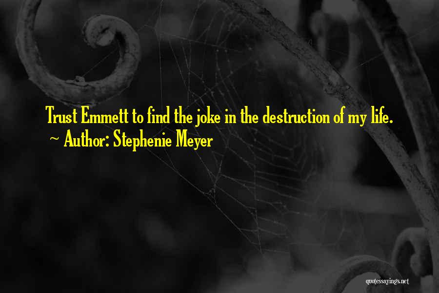 Stephenie Meyer Quotes: Trust Emmett To Find The Joke In The Destruction Of My Life.