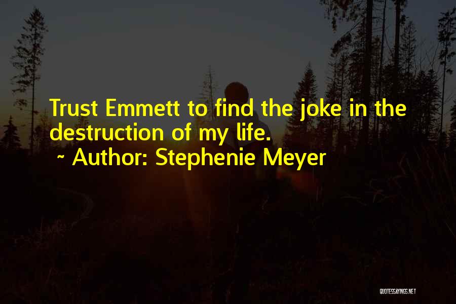 Stephenie Meyer Quotes: Trust Emmett To Find The Joke In The Destruction Of My Life.