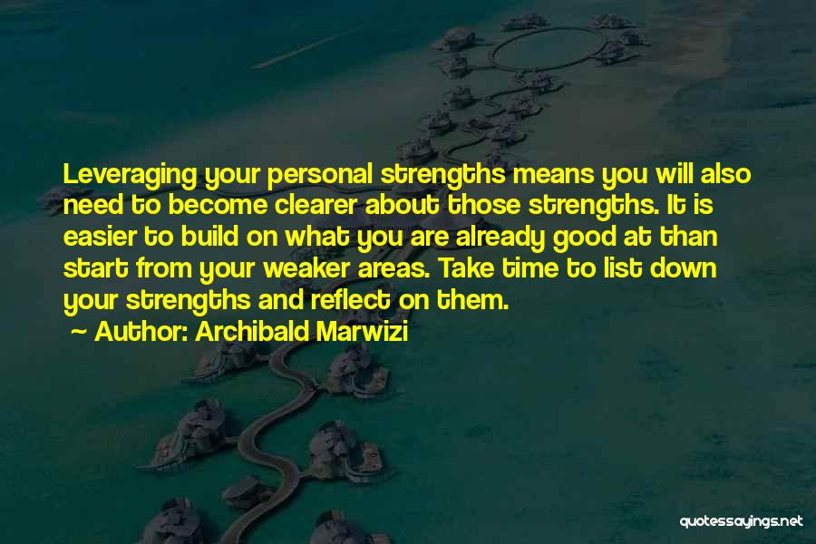 Archibald Marwizi Quotes: Leveraging Your Personal Strengths Means You Will Also Need To Become Clearer About Those Strengths. It Is Easier To Build