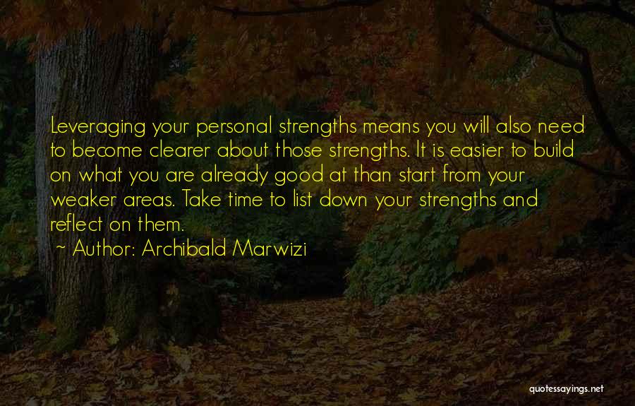Archibald Marwizi Quotes: Leveraging Your Personal Strengths Means You Will Also Need To Become Clearer About Those Strengths. It Is Easier To Build
