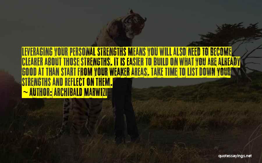 Archibald Marwizi Quotes: Leveraging Your Personal Strengths Means You Will Also Need To Become Clearer About Those Strengths. It Is Easier To Build