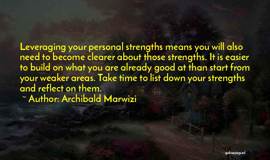 Archibald Marwizi Quotes: Leveraging Your Personal Strengths Means You Will Also Need To Become Clearer About Those Strengths. It Is Easier To Build