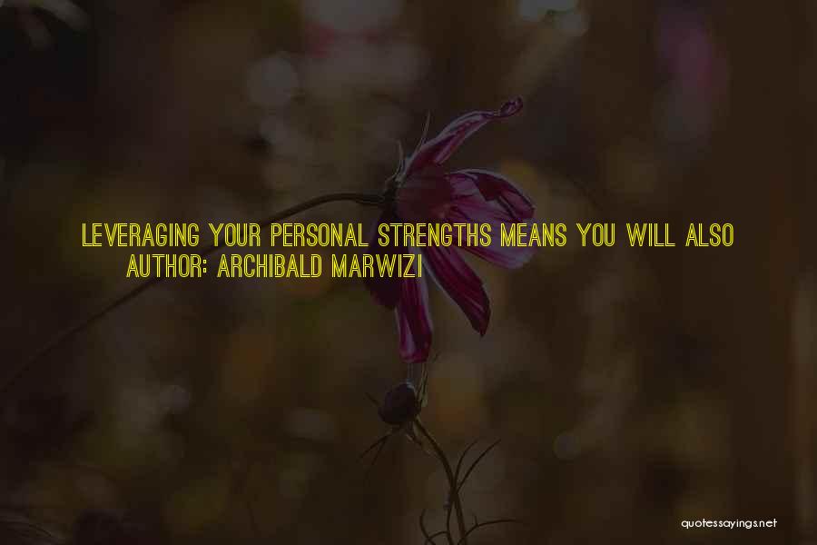 Archibald Marwizi Quotes: Leveraging Your Personal Strengths Means You Will Also Need To Become Clearer About Those Strengths. It Is Easier To Build