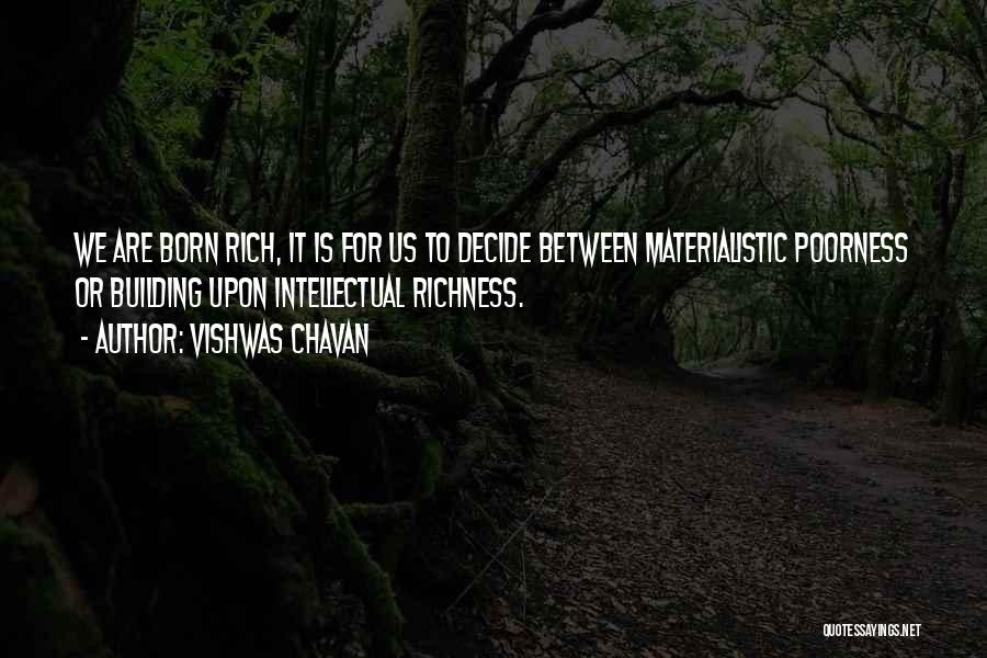 Vishwas Chavan Quotes: We Are Born Rich, It Is For Us To Decide Between Materialistic Poorness Or Building Upon Intellectual Richness.