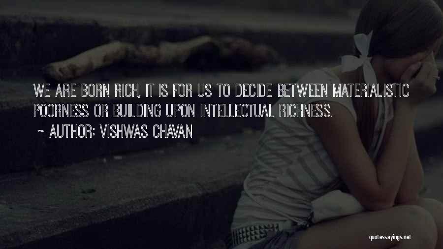 Vishwas Chavan Quotes: We Are Born Rich, It Is For Us To Decide Between Materialistic Poorness Or Building Upon Intellectual Richness.
