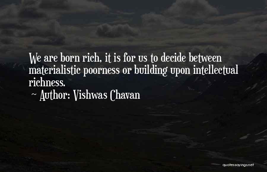Vishwas Chavan Quotes: We Are Born Rich, It Is For Us To Decide Between Materialistic Poorness Or Building Upon Intellectual Richness.