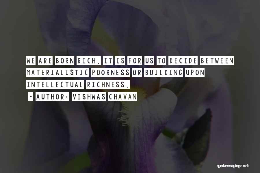 Vishwas Chavan Quotes: We Are Born Rich, It Is For Us To Decide Between Materialistic Poorness Or Building Upon Intellectual Richness.