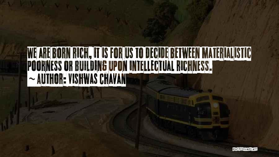 Vishwas Chavan Quotes: We Are Born Rich, It Is For Us To Decide Between Materialistic Poorness Or Building Upon Intellectual Richness.