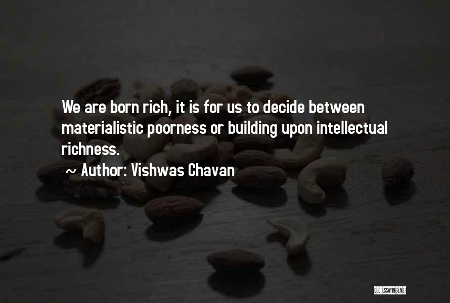 Vishwas Chavan Quotes: We Are Born Rich, It Is For Us To Decide Between Materialistic Poorness Or Building Upon Intellectual Richness.