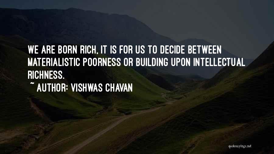 Vishwas Chavan Quotes: We Are Born Rich, It Is For Us To Decide Between Materialistic Poorness Or Building Upon Intellectual Richness.
