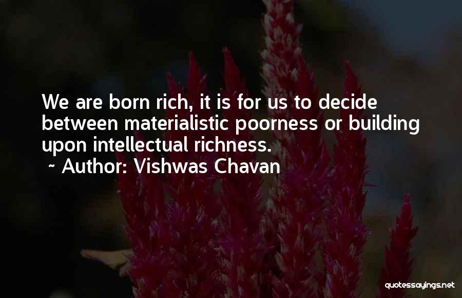 Vishwas Chavan Quotes: We Are Born Rich, It Is For Us To Decide Between Materialistic Poorness Or Building Upon Intellectual Richness.