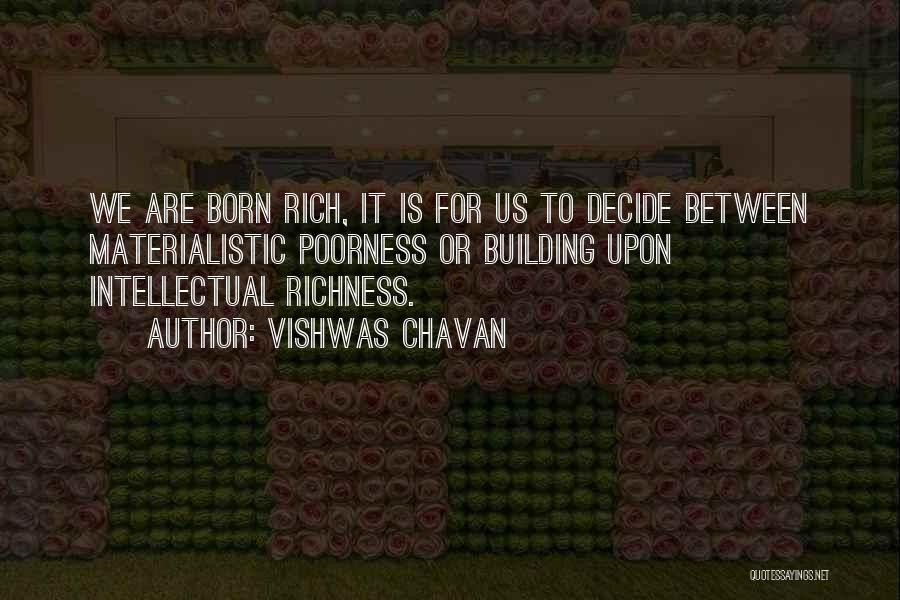 Vishwas Chavan Quotes: We Are Born Rich, It Is For Us To Decide Between Materialistic Poorness Or Building Upon Intellectual Richness.