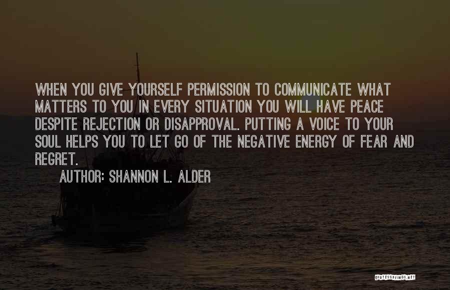Shannon L. Alder Quotes: When You Give Yourself Permission To Communicate What Matters To You In Every Situation You Will Have Peace Despite Rejection