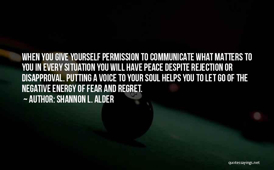 Shannon L. Alder Quotes: When You Give Yourself Permission To Communicate What Matters To You In Every Situation You Will Have Peace Despite Rejection