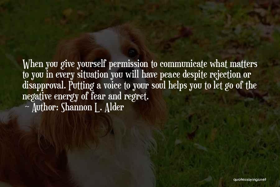 Shannon L. Alder Quotes: When You Give Yourself Permission To Communicate What Matters To You In Every Situation You Will Have Peace Despite Rejection