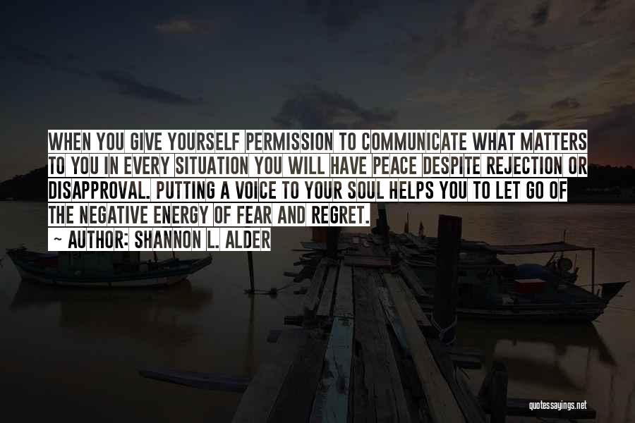 Shannon L. Alder Quotes: When You Give Yourself Permission To Communicate What Matters To You In Every Situation You Will Have Peace Despite Rejection