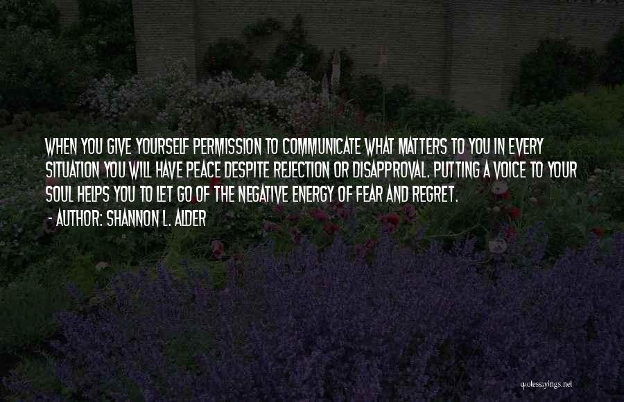 Shannon L. Alder Quotes: When You Give Yourself Permission To Communicate What Matters To You In Every Situation You Will Have Peace Despite Rejection