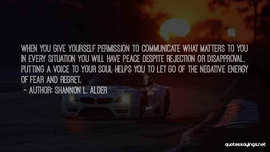 Shannon L. Alder Quotes: When You Give Yourself Permission To Communicate What Matters To You In Every Situation You Will Have Peace Despite Rejection