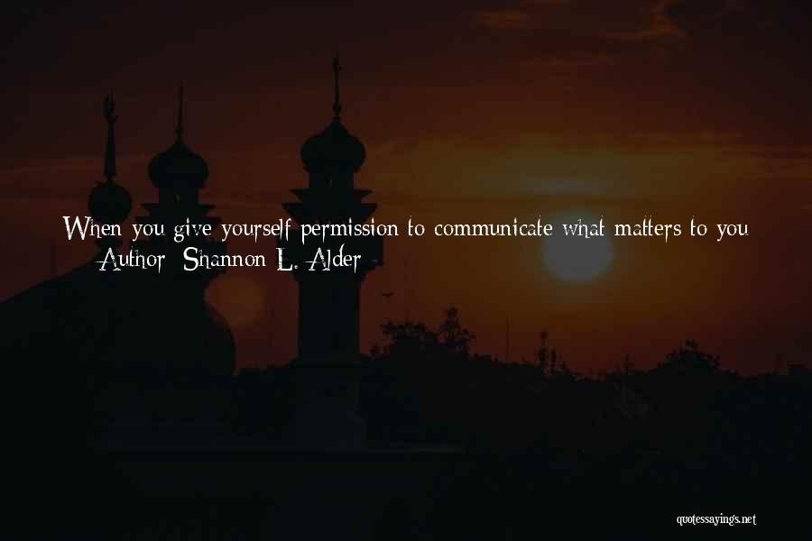 Shannon L. Alder Quotes: When You Give Yourself Permission To Communicate What Matters To You In Every Situation You Will Have Peace Despite Rejection