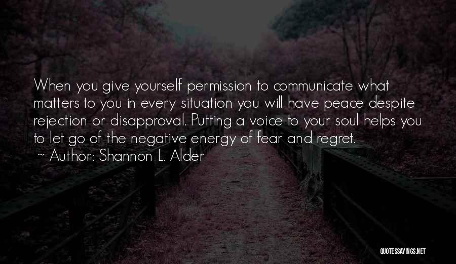 Shannon L. Alder Quotes: When You Give Yourself Permission To Communicate What Matters To You In Every Situation You Will Have Peace Despite Rejection