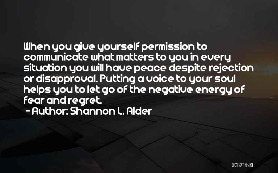 Shannon L. Alder Quotes: When You Give Yourself Permission To Communicate What Matters To You In Every Situation You Will Have Peace Despite Rejection