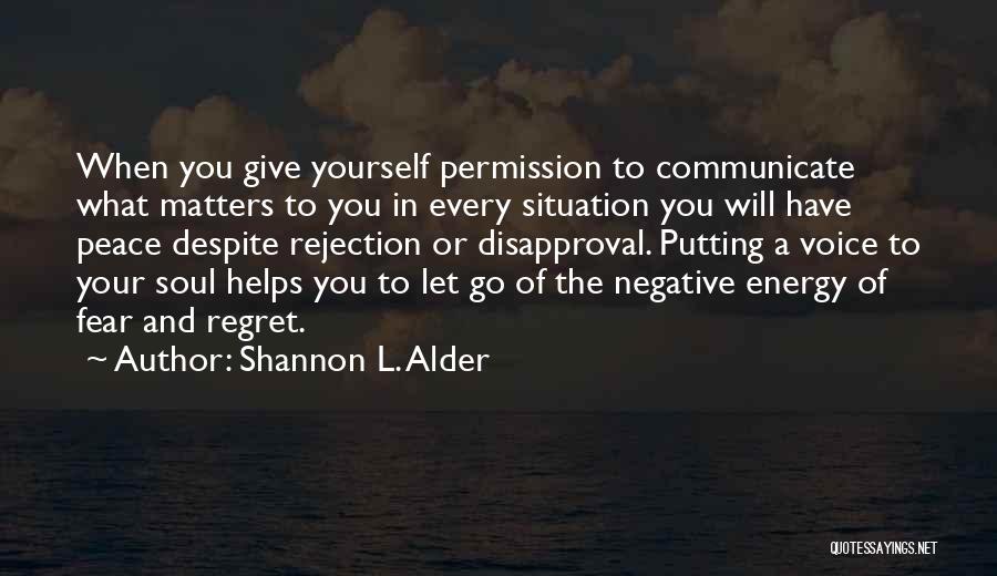 Shannon L. Alder Quotes: When You Give Yourself Permission To Communicate What Matters To You In Every Situation You Will Have Peace Despite Rejection