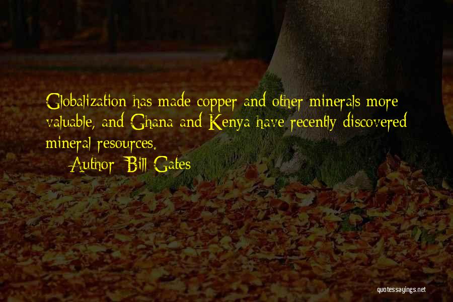 Bill Gates Quotes: Globalization Has Made Copper And Other Minerals More Valuable, And Ghana And Kenya Have Recently Discovered Mineral Resources.