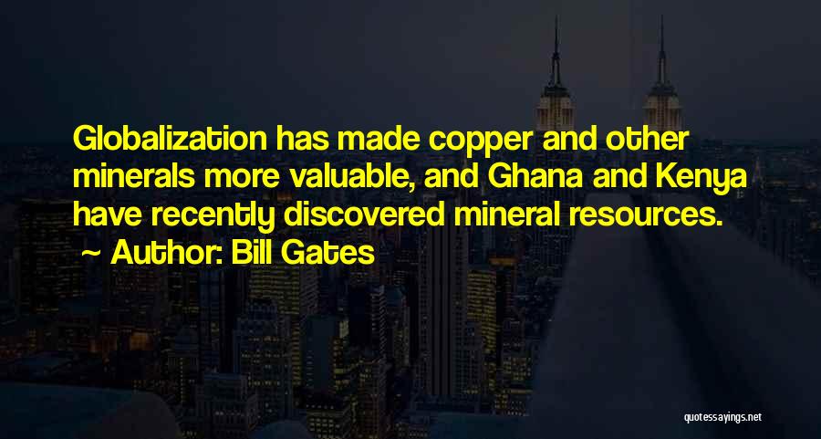 Bill Gates Quotes: Globalization Has Made Copper And Other Minerals More Valuable, And Ghana And Kenya Have Recently Discovered Mineral Resources.